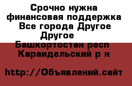 Срочно нужна финансовая поддержка! - Все города Другое » Другое   . Башкортостан респ.,Караидельский р-н